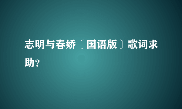 志明与春娇〔国语版〕歌词求助？