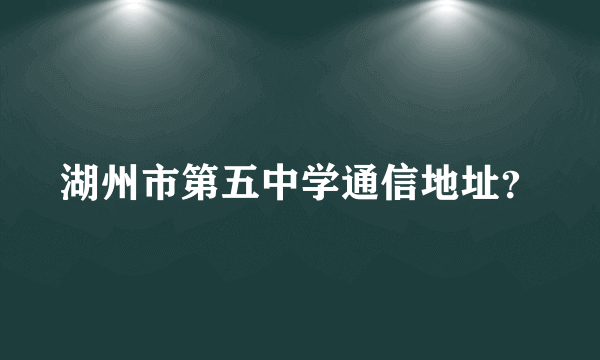 湖州市第五中学通信地址？