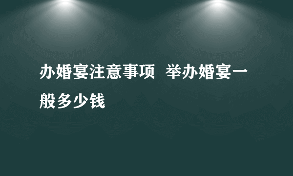 办婚宴注意事项  举办婚宴一般多少钱