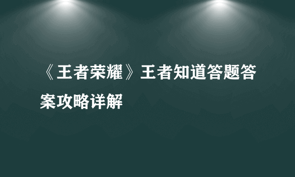 《王者荣耀》王者知道答题答案攻略详解