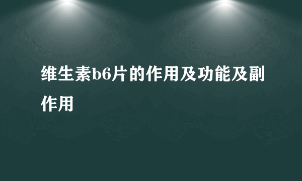 维生素b6片的作用及功能及副作用