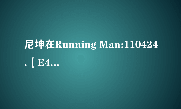 尼坤在Running Man:110424.【E40】中弹过的那首钢琴曲是什么