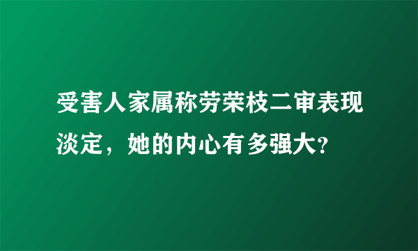 受害人家属称劳荣枝二审表现淡定，她的内心有多强大？