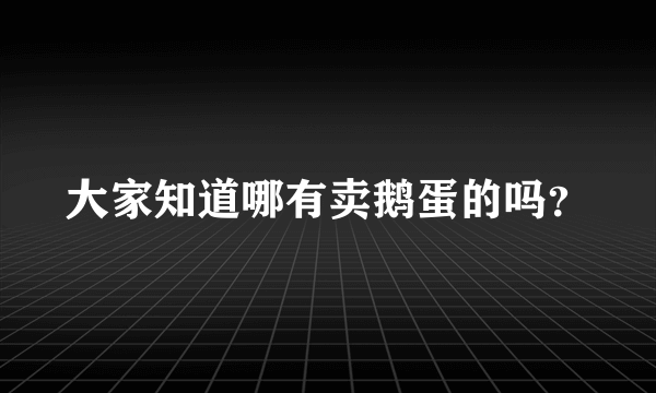 大家知道哪有卖鹅蛋的吗？