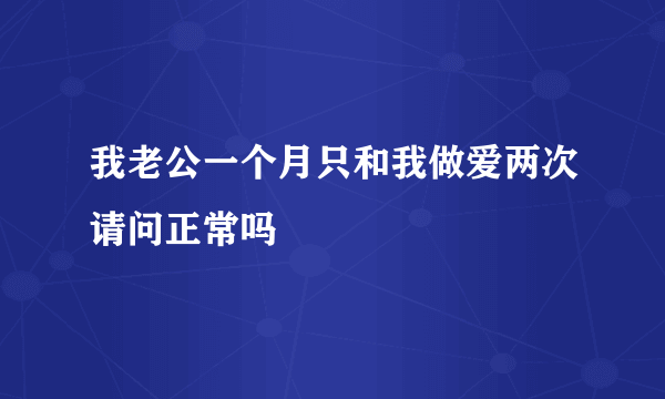 我老公一个月只和我做爱两次请问正常吗