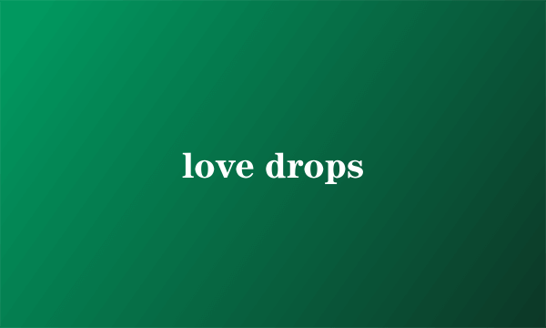 love drops