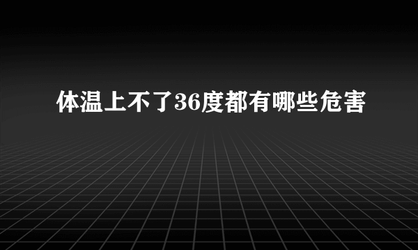 体温上不了36度都有哪些危害