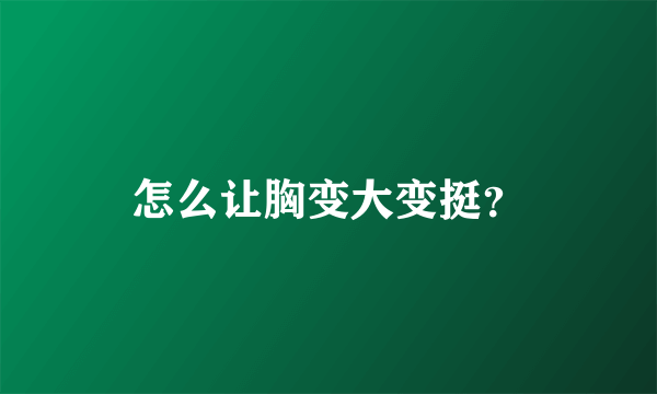 怎么让胸变大变挺？