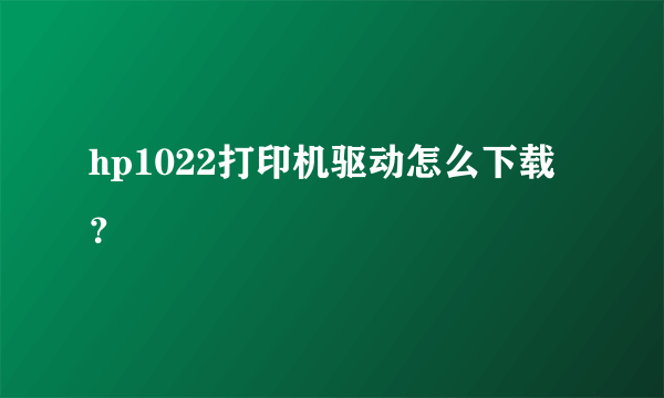 hp1022打印机驱动怎么下载？