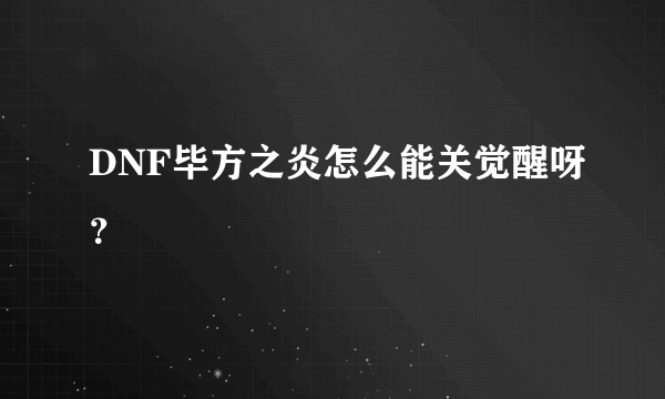 DNF毕方之炎怎么能关觉醒呀？