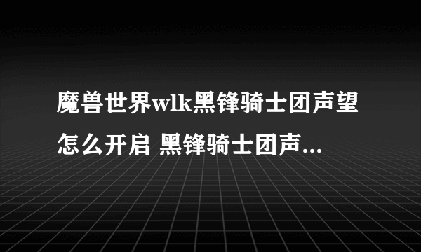 魔兽世界wlk黑锋骑士团声望怎么开启 黑锋骑士团声望开启方法