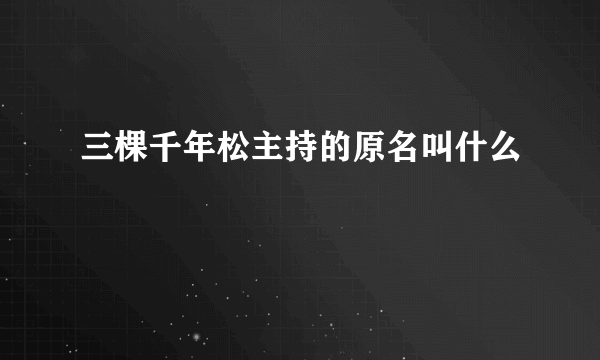 三棵千年松主持的原名叫什么