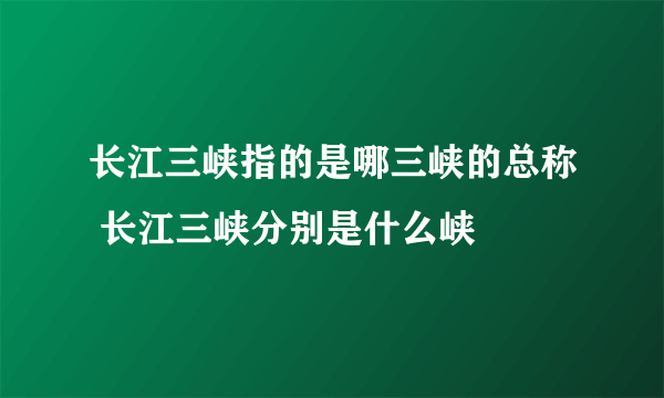 长江三峡指的是哪三峡的总称 长江三峡分别是什么峡