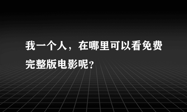 我一个人，在哪里可以看免费完整版电影呢？