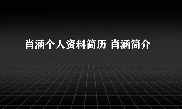 肖涵个人资料简历 肖涵简介