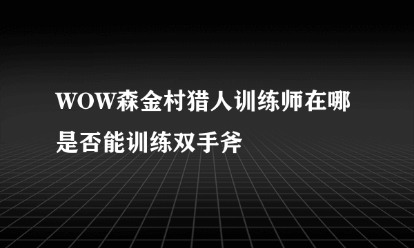 WOW森金村猎人训练师在哪是否能训练双手斧