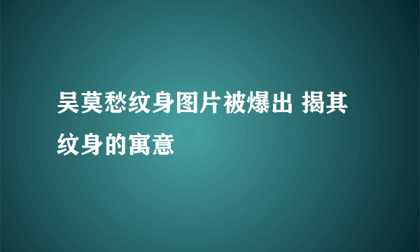 吴莫愁纹身图片被爆出 揭其纹身的寓意