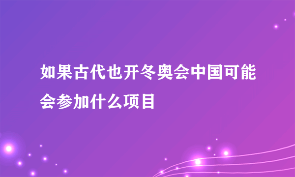 如果古代也开冬奥会中国可能会参加什么项目