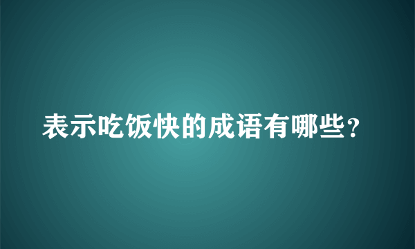 表示吃饭快的成语有哪些？