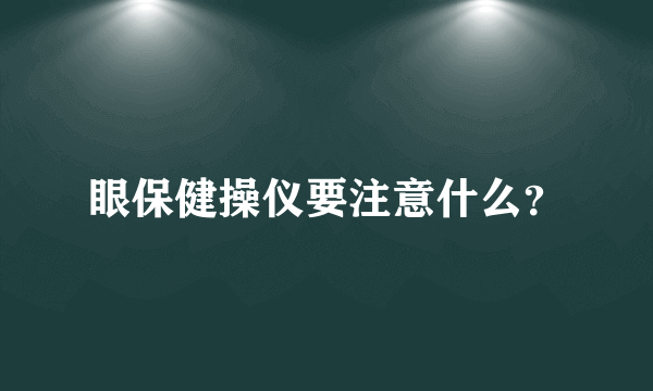 眼保健操仪要注意什么？