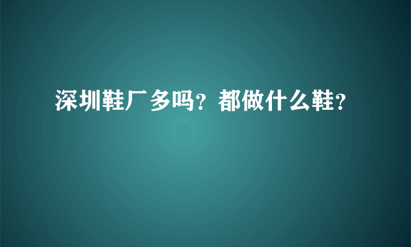 深圳鞋厂多吗？都做什么鞋？