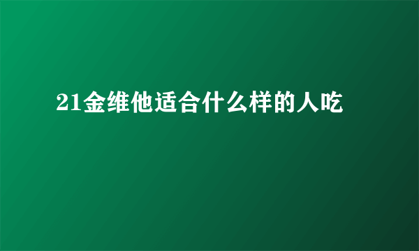 21金维他适合什么样的人吃