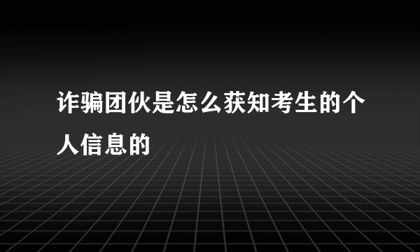 诈骗团伙是怎么获知考生的个人信息的