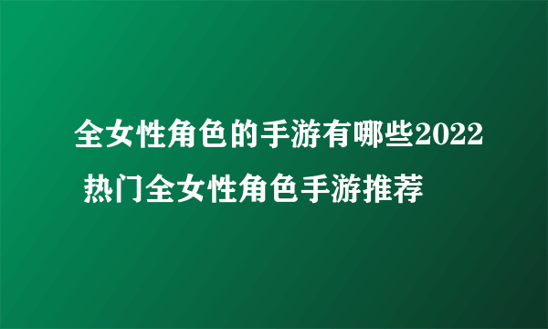 全女性角色的手游有哪些2022 热门全女性角色手游推荐