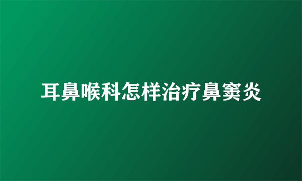 耳鼻喉科怎样治疗鼻窦炎