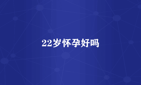 22岁怀孕好吗