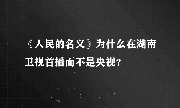 《人民的名义》为什么在湖南卫视首播而不是央视？