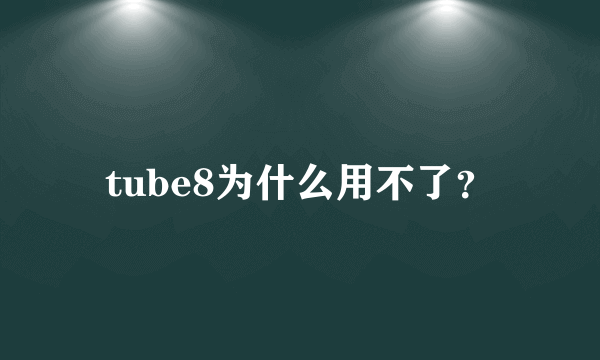 tube8为什么用不了？