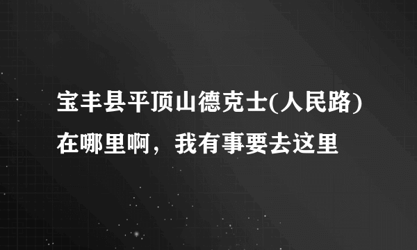 宝丰县平顶山德克士(人民路)在哪里啊，我有事要去这里