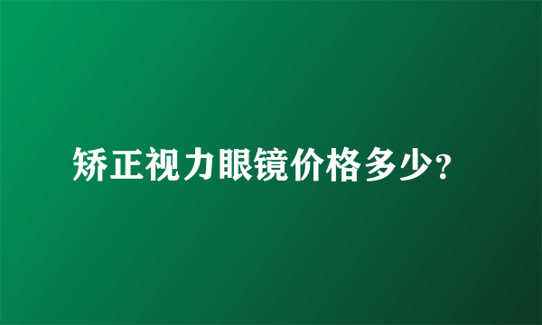 矫正视力眼镜价格多少？