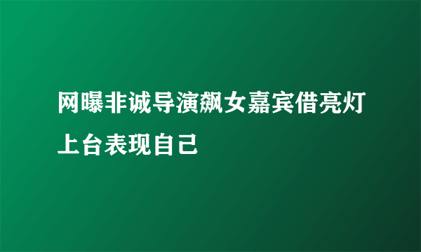 网曝非诚导演飙女嘉宾借亮灯上台表现自己