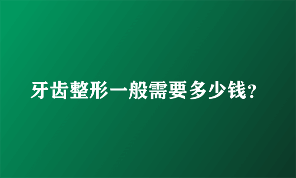 牙齿整形一般需要多少钱？