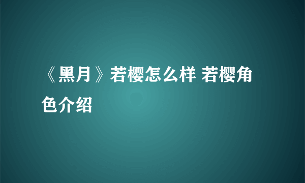 《黑月》若樱怎么样 若樱角色介绍