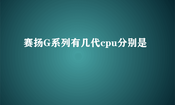 赛扬G系列有几代cpu分别是