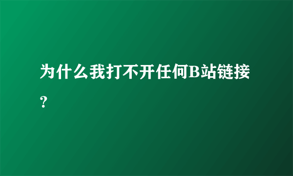 为什么我打不开任何B站链接？