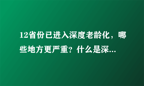 12省份已进入深度老龄化，哪些地方更严重？什么是深度老龄化？