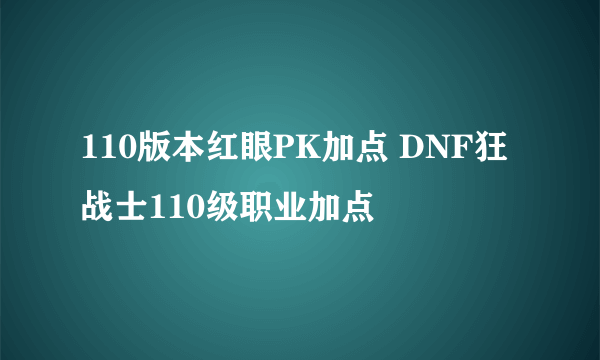 110版本红眼PK加点 DNF狂战士110级职业加点