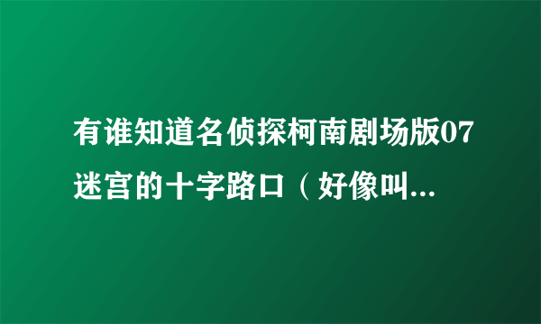 有谁知道名侦探柯南剧场版07迷宫的十字路口（好像叫这个）结尾的那首日本歌叫什么？