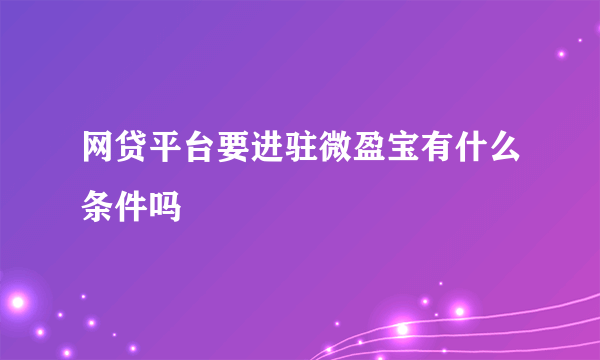 网贷平台要进驻微盈宝有什么条件吗