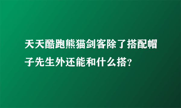 天天酷跑熊猫剑客除了搭配帽子先生外还能和什么搭？