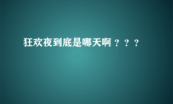 狂欢夜到底是哪天啊 ？？？