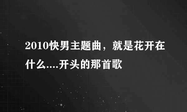 2010快男主题曲，就是花开在什么....开头的那首歌