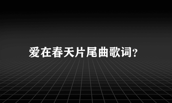 爱在春天片尾曲歌词？