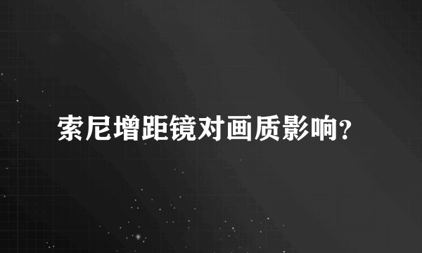 索尼增距镜对画质影响？