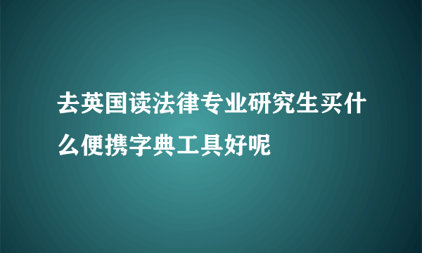 去英国读法律专业研究生买什么便携字典工具好呢