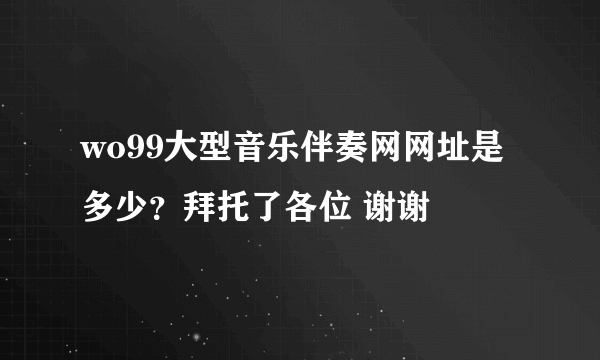 wo99大型音乐伴奏网网址是多少？拜托了各位 谢谢